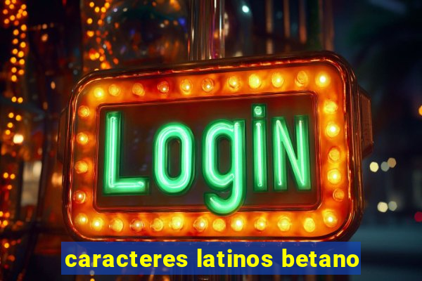 caracteres latinos betano